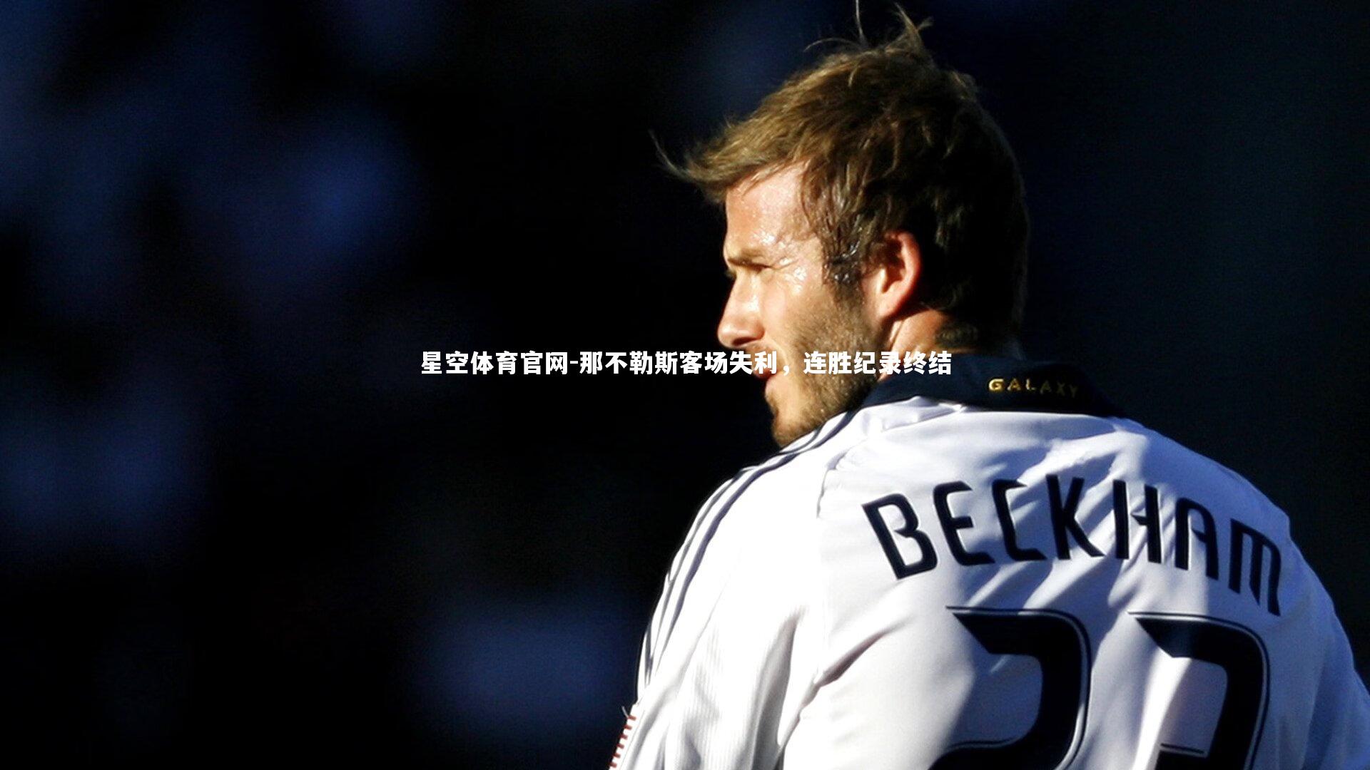 星空体育官网-那不勒斯客场失利，连胜纪录终结