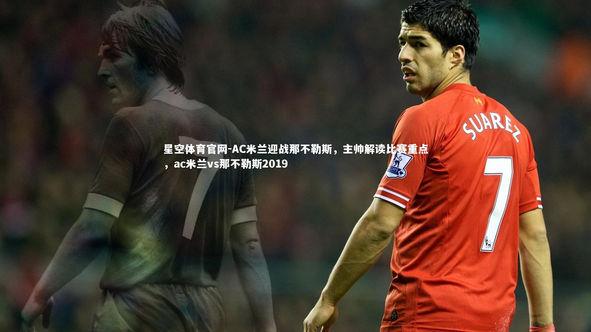 AC米兰迎战那不勒斯，主帅解读比赛重点，ac米兰vs那不勒斯2019