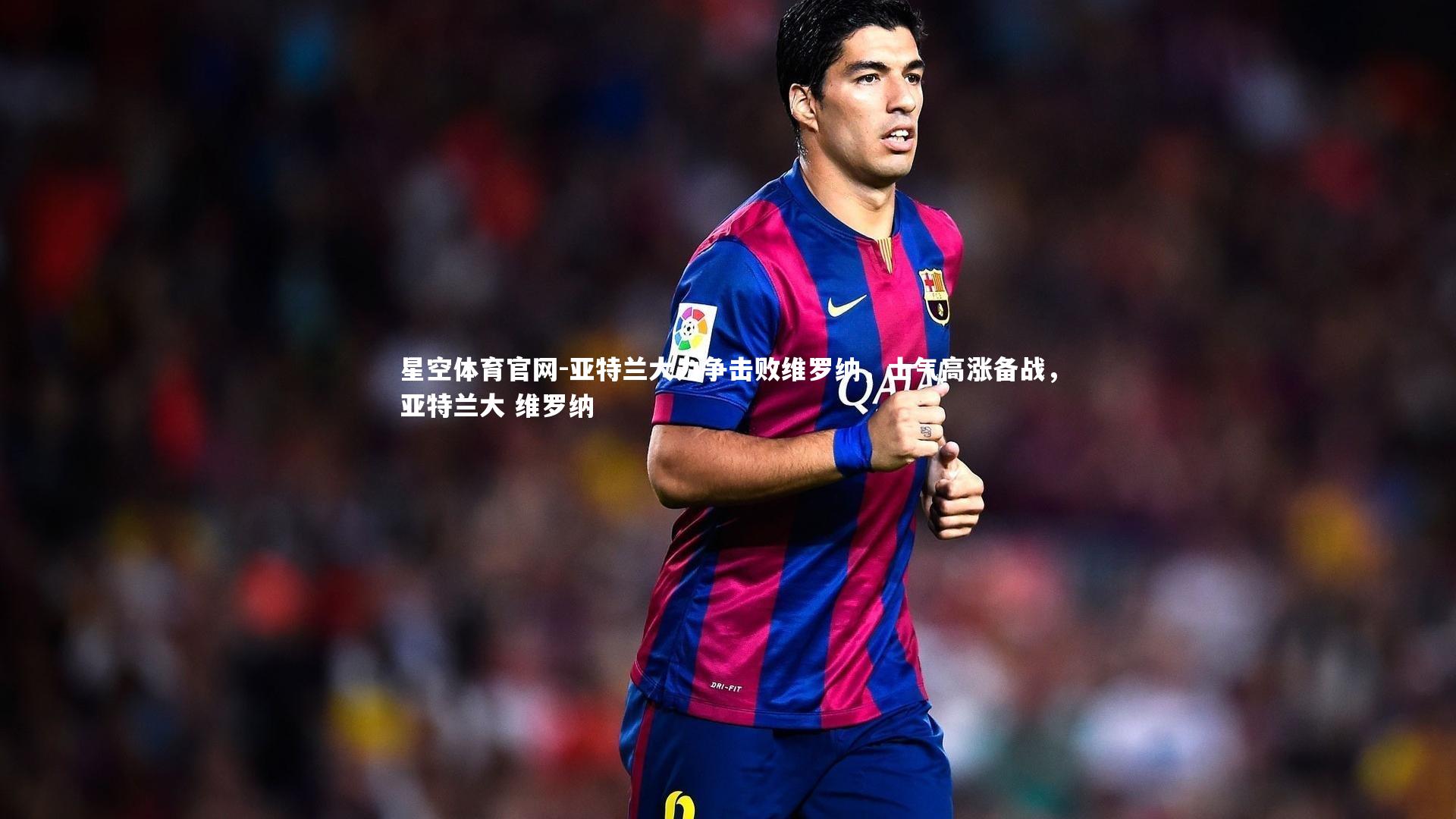 亚特兰大力争击败维罗纳，士气高涨备战，亚特兰大 维罗纳