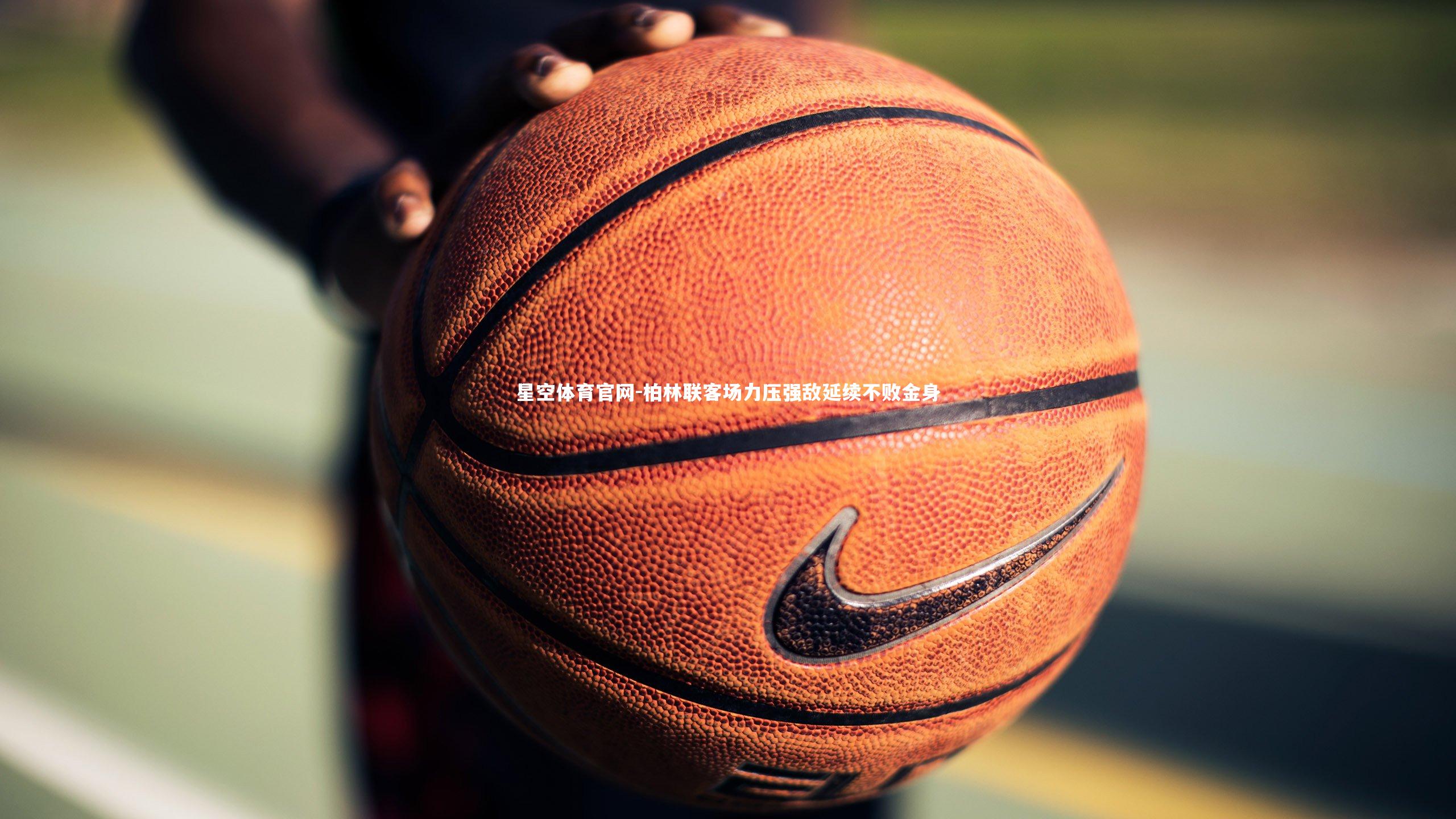 星空体育官网-柏林联客场力压强敌延续不败金身