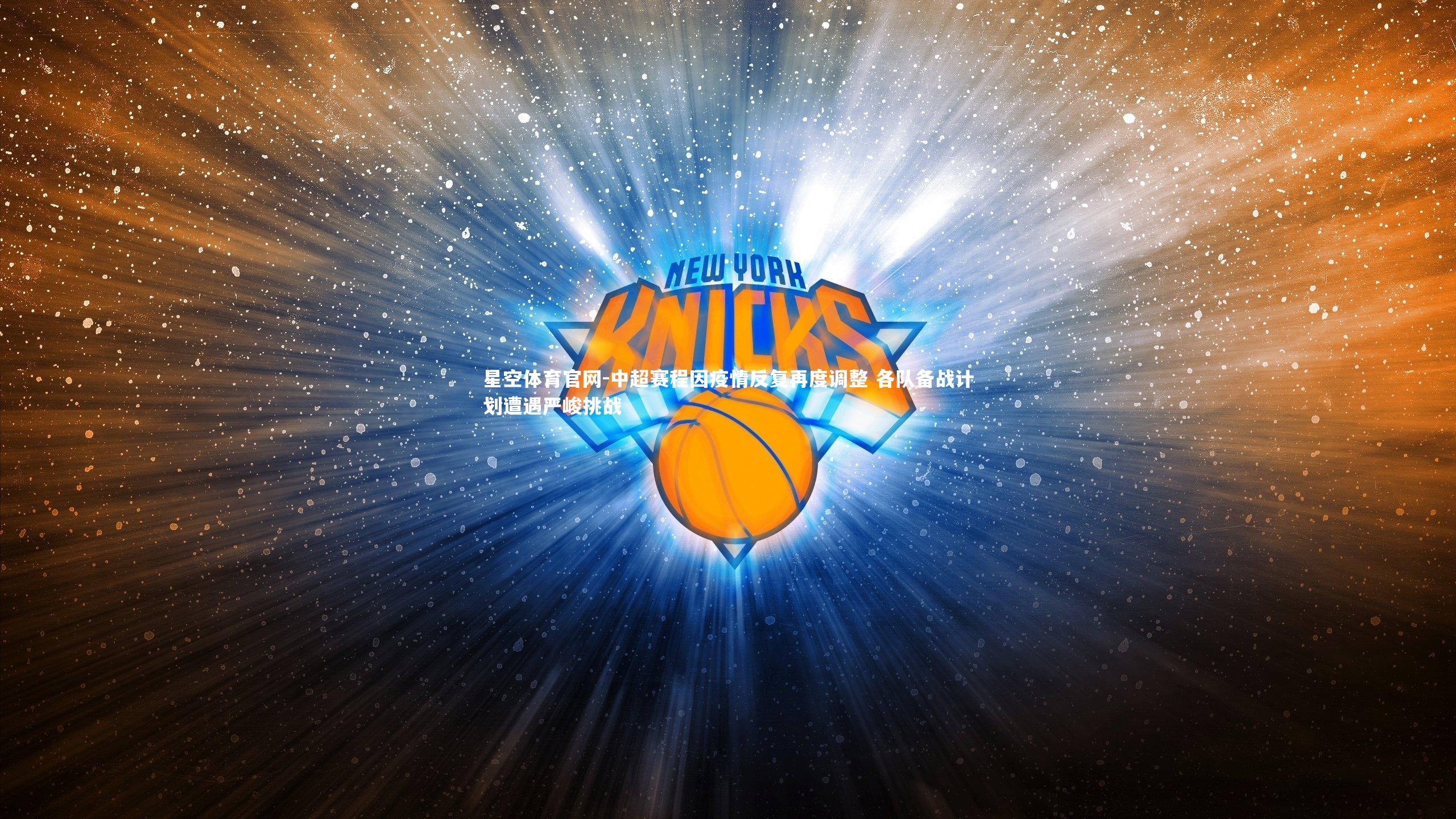 星空体育官网-中超赛程因疫情反复再度调整 各队备战计划遭遇严峻挑战