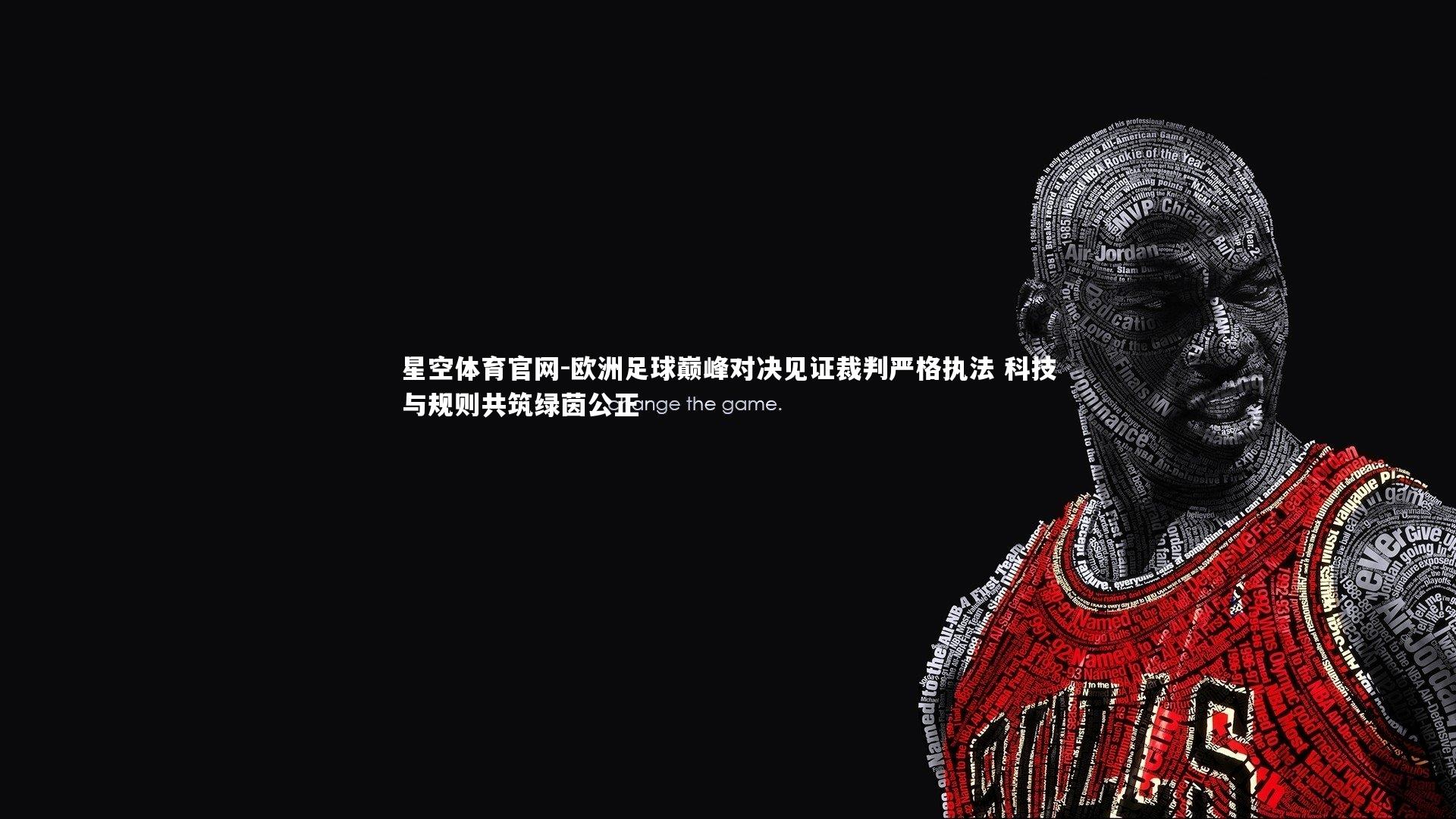 星空体育官网-欧洲足球巅峰对决见证裁判严格执法 科技与规则共筑绿茵公正