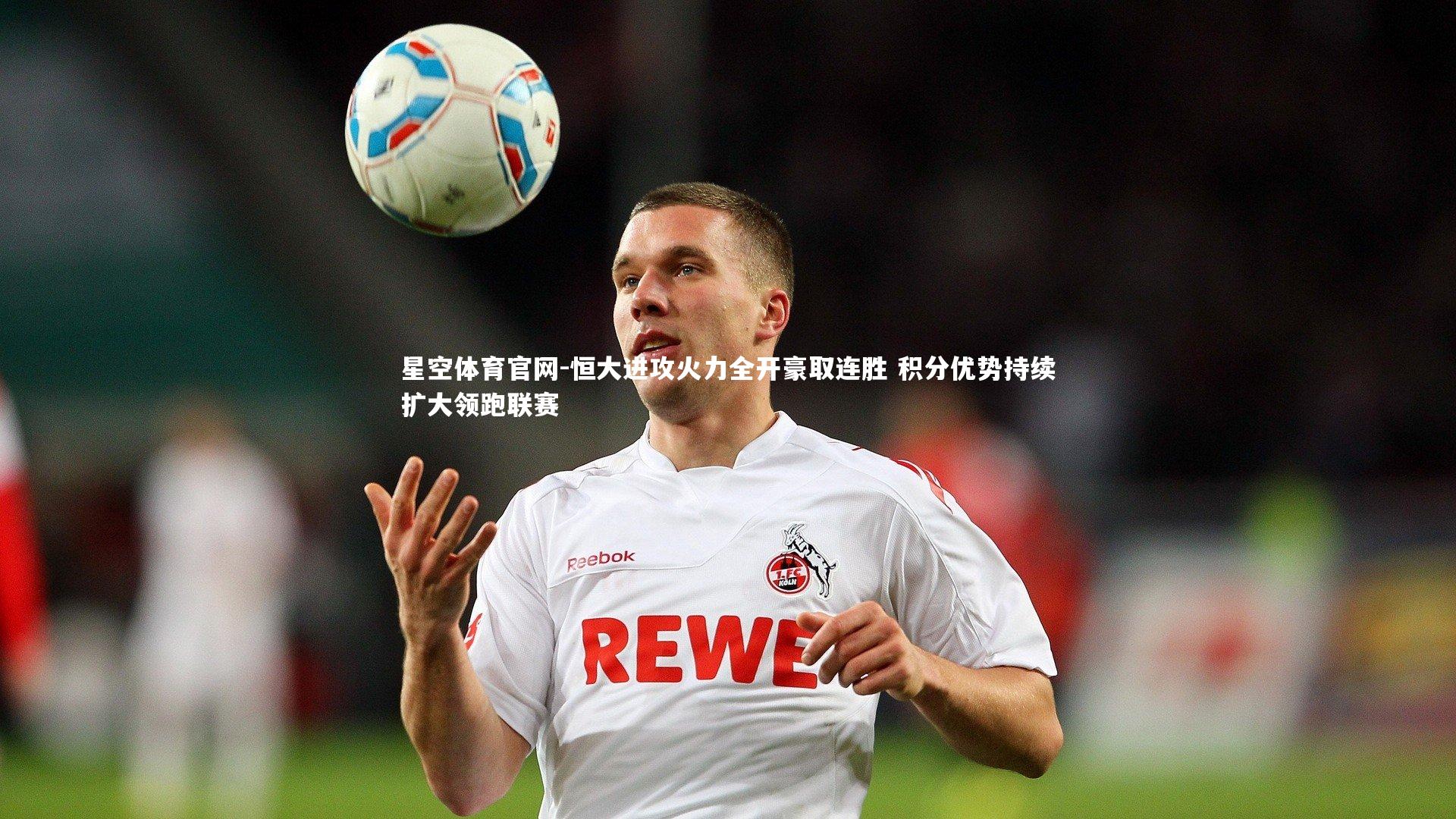 恒大进攻火力全开豪取连胜 积分优势持续扩大领跑联赛